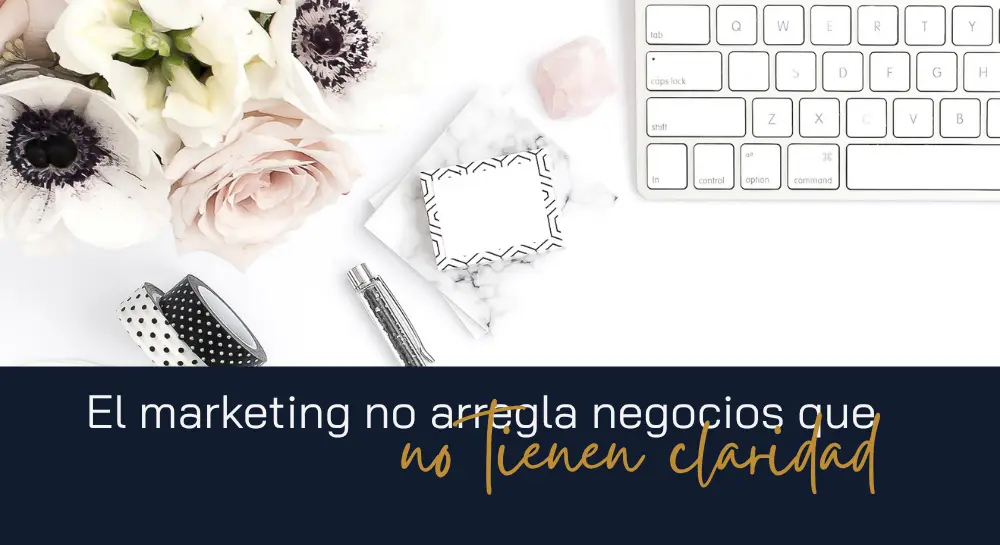 El marketing no arregla negocios que no tienen claridad